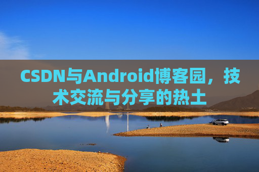 CSDN与Android博客园，技术交流与分享的热土