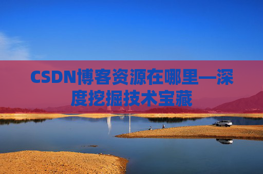 CSDN博客资源在哪里—深度挖掘技术宝藏