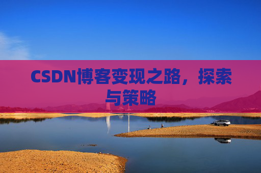 CSDN博客变现之路，探索与策略